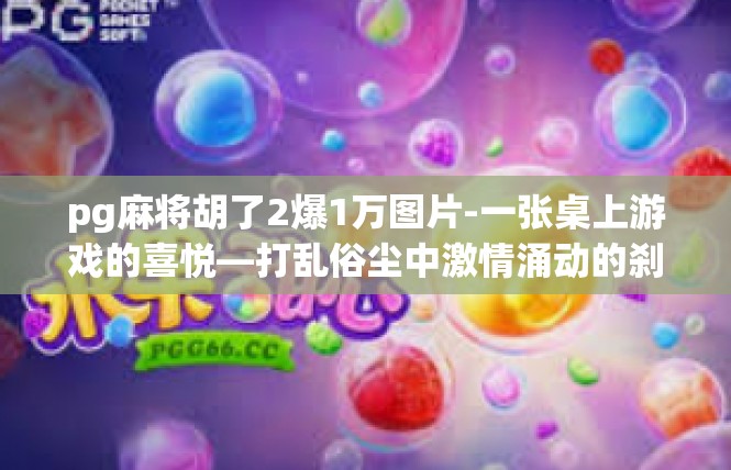 pg麻将胡了2爆1万图片-一张桌上游戏的喜悦—打乱俗尘中激情涌动的刹那—PQ麻将胡出奇迹！2爆1万的闪光瞬间-pg麻将胡了2爆1万图片