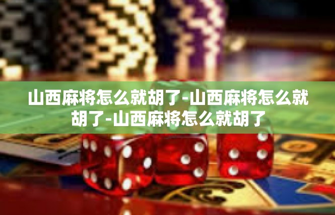 山西麻将怎么就胡了-山西麻将怎么就胡了-山西麻将怎么就胡了