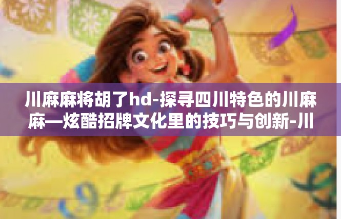川麻麻将胡了hd-探寻四川特色的川麻麻—炫酷招牌文化里的技巧与创新-川麻麻将胡了hd