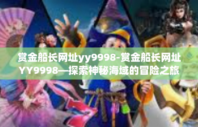 赏金船长网址yy9998-赏金船长网址YY9998—探索神秘海域的冒险之旅-赏金船长网址yy9998