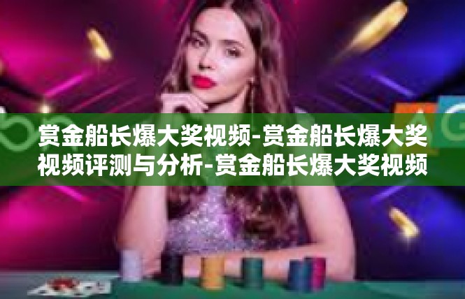 赏金船长爆大奖视频-赏金船长爆大奖视频评测与分析-赏金船长爆大奖视频