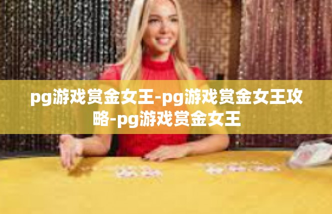 pg游戏赏金女王-pg游戏赏金女王攻略-pg游戏赏金女王