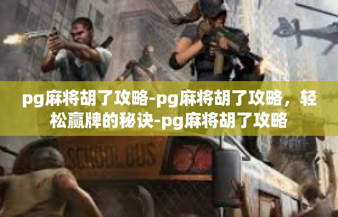 pg麻将胡了攻略-pg麻将胡了攻略，轻松赢牌的秘诀-pg麻将胡了攻略