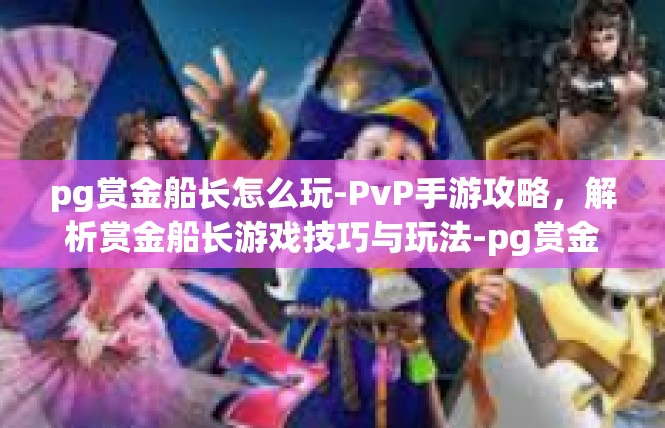 pg赏金船长怎么玩-PvP手游攻略，解析赏金船长游戏技巧与玩法-pg赏金船长怎么玩