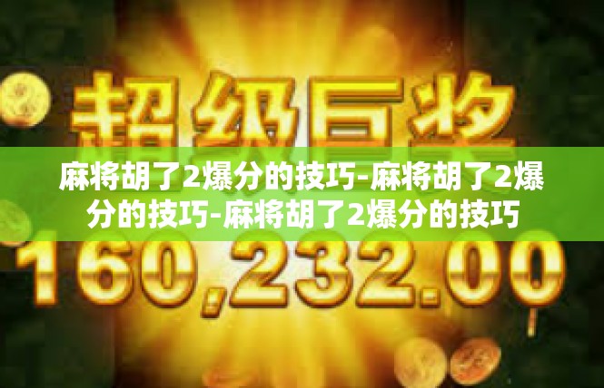 麻将胡了2爆分的技巧-麻将胡了2爆分的技巧-麻将胡了2爆分的技巧