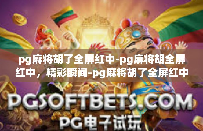pg麻将胡了全屏红中-pg麻将胡全屏红中，精彩瞬间-pg麻将胡了全屏红中