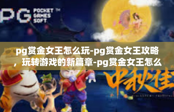 pg赏金女王怎么玩-pg赏金女王攻略，玩转游戏的新篇章-pg赏金女王怎么玩
