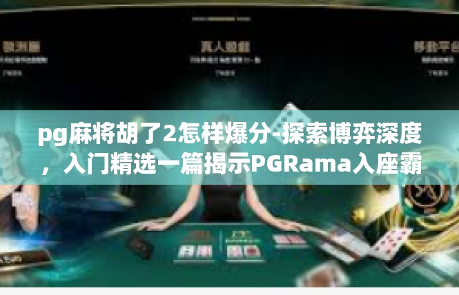 pg麻将胡了2怎样爆分-探索博弈深度，入门精选一篇揭示PGRama入座霸主的无限乐趣文章内容摘要及要点展开如下，pg麻将胡了2怎样爆分