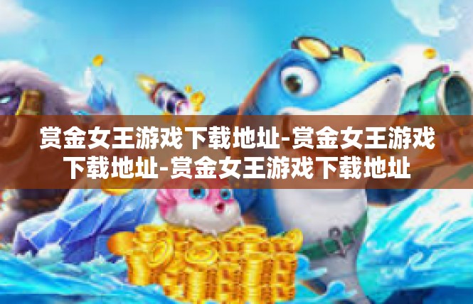 赏金女王游戏下载地址-赏金女王游戏下载地址-赏金女王游戏下载地址