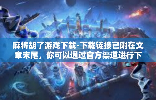 麻将胡了游戏下载-下载链接已附在文章末尾，你可以通过官方渠道进行下载。如果你对这款游戏感兴趣，不妨一试。麻将胡了游戏下载