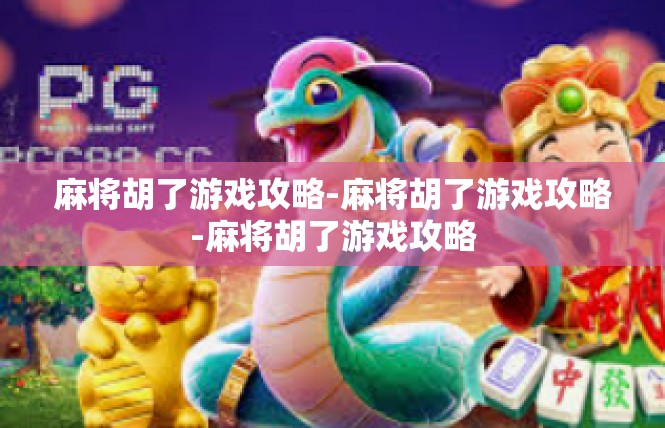 麻将胡了游戏攻略-麻将胡了游戏攻略-麻将胡了游戏攻略