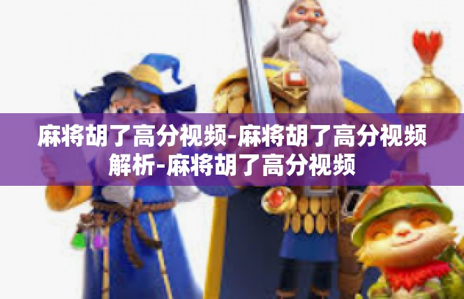 麻将胡了高分视频-麻将胡了高分视频解析-麻将胡了高分视频