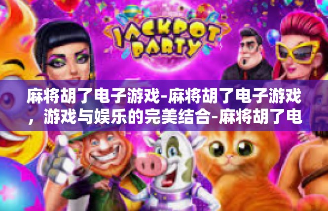 麻将胡了电子游戏-麻将胡了电子游戏，游戏与娱乐的完美结合-麻将胡了电子游戏