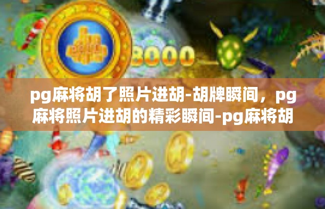 pg麻将胡了照片进胡-胡牌瞬间，pg麻将照片进胡的精彩瞬间-pg麻将胡了照片进胡