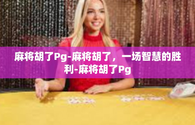 麻将胡了Pg-麻将胡了，一场智慧的胜利-麻将胡了Pg