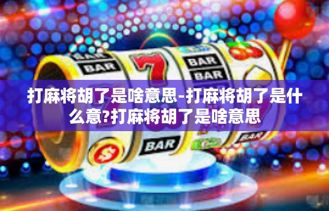 打麻将胡了是啥意思-打麻将胡了是什么意?打麻将胡了是啥意思