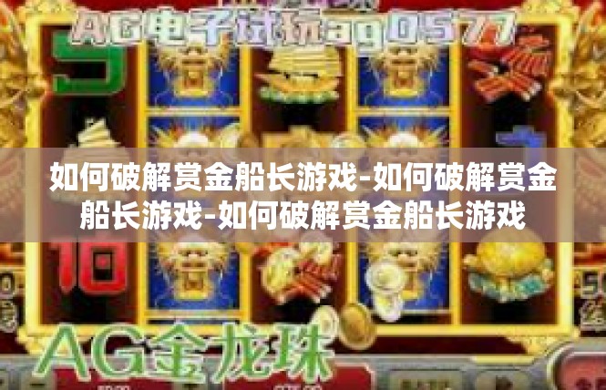 如何破解赏金船长游戏-如何破解赏金船长游戏-如何破解赏金船长游戏