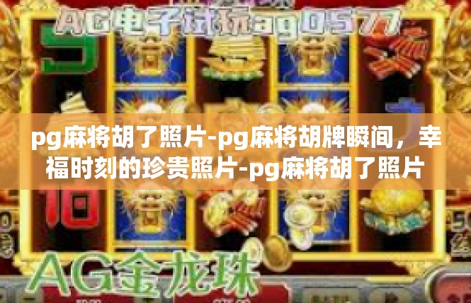 pg麻将胡了照片-pg麻将胡牌瞬间，幸福时刻的珍贵照片-pg麻将胡了照片