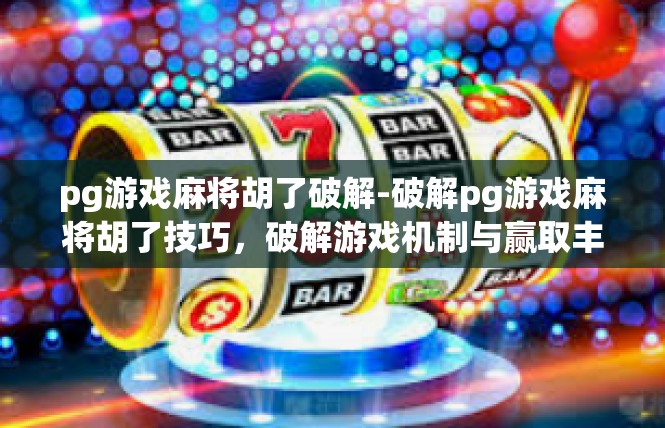 pg游戏麻将胡了破解-破解pg游戏麻将胡了技巧，破解游戏机制与赢取丰厚奖励-pg游戏麻将胡了破解