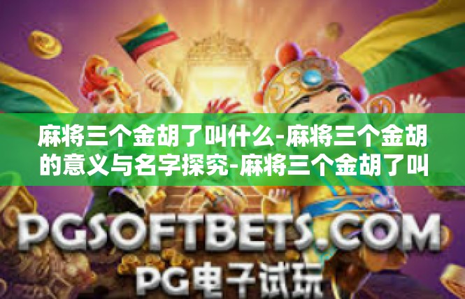 麻将三个金胡了叫什么-麻将三个金胡的意义与名字探究-麻将三个金胡了叫什么