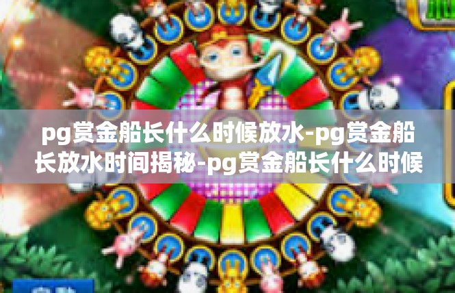 pg赏金船长什么时候放水-pg赏金船长放水时间揭秘-pg赏金船长什么时候放水