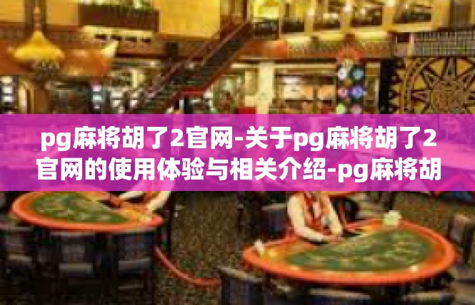 pg麻将胡了2官网-关于pg麻将胡了2官网的使用体验与相关介绍-pg麻将胡了2官网