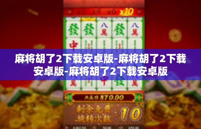 麻将胡了2下载安卓版-麻将胡了2下载安卓版-麻将胡了2下载安卓版