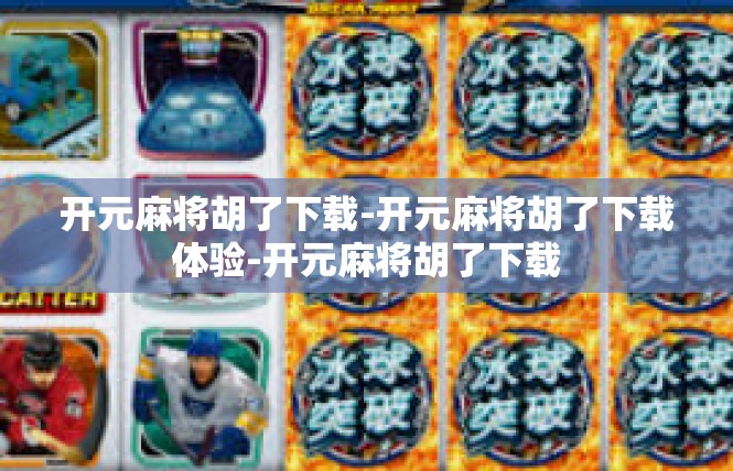 开元麻将胡了下载-开元麻将胡了下载体验-开元麻将胡了下载
