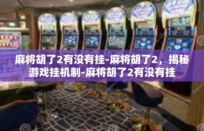 麻将胡了2有没有挂-麻将胡了2，揭秘游戏挂机制-麻将胡了2有没有挂