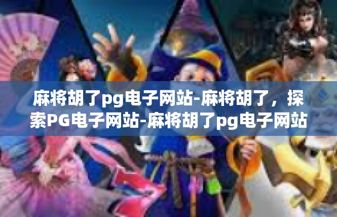 麻将胡了pg电子网站-麻将胡了，探索PG电子网站-麻将胡了pg电子网站