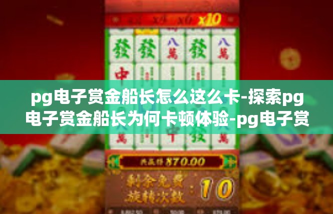 pg电子赏金船长怎么这么卡-探索pg电子赏金船长为何卡顿体验-pg电子赏金船长怎么这么卡