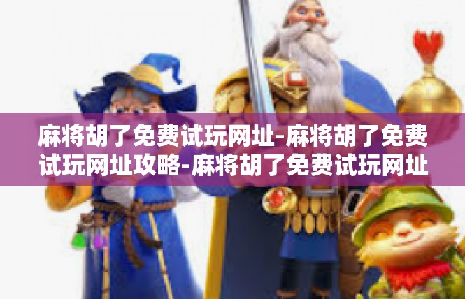 麻将胡了免费试玩网址-麻将胡了免费试玩网址攻略-麻将胡了免费试玩网址