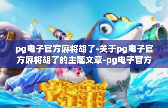 pg电子官方麻将胡了-关于pg电子官方麻将胡了的主题文章-pg电子官方麻将胡了
