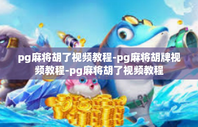 pg麻将胡了视频教程-pg麻将胡牌视频教程-pg麻将胡了视频教程