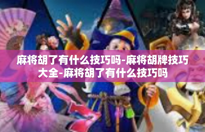 麻将胡了有什么技巧吗-麻将胡牌技巧大全-麻将胡了有什么技巧吗