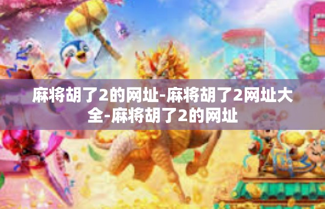 麻将胡了2的网址-麻将胡了2网址大全-麻将胡了2的网址