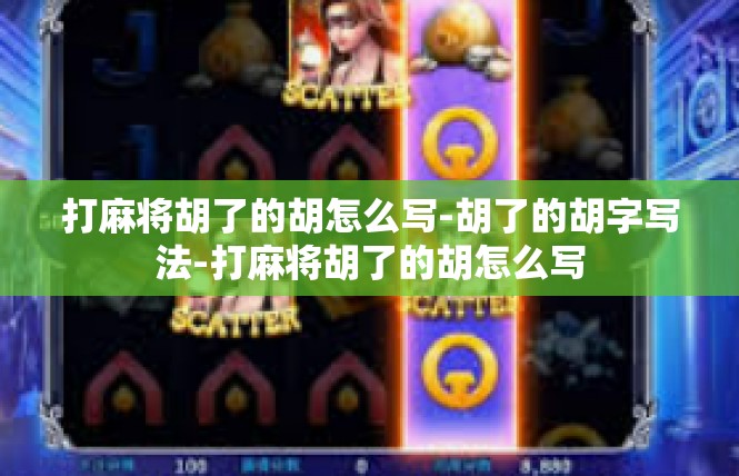 打麻将胡了的胡怎么写-胡了的胡字写法-打麻将胡了的胡怎么写