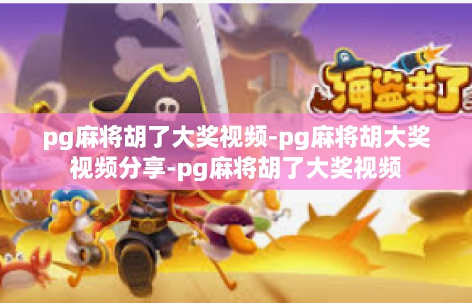pg麻将胡了大奖视频-pg麻将胡大奖视频分享-pg麻将胡了大奖视频