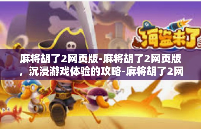 麻将胡了2网页版-麻将胡了2网页版，沉浸游戏体验的攻略-麻将胡了2网页版