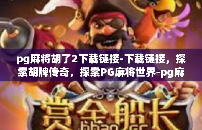 pg麻将胡了2下载链接-下载链接，探索胡牌传奇，探索PG麻将世界-pg麻将胡了2下载链接