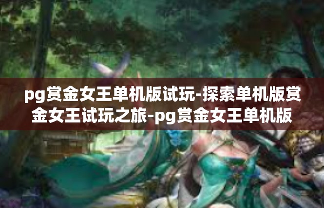 pg赏金女王单机版试玩-探索单机版赏金女王试玩之旅-pg赏金女王单机版试玩