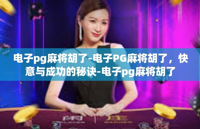 电子pg麻将胡了-电子PG麻将胡了，快意与成功的秘诀-电子pg麻将胡了