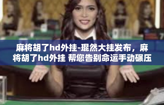 麻将胡了hd外挂-琨然大挂发布，麻将胡了hd外挂 帮您告别命运手动碾压，麻将胡了hd外挂