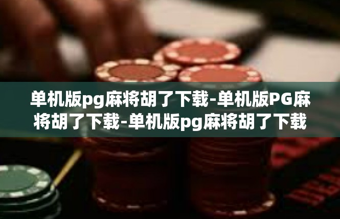 单机版pg麻将胡了下载-单机版PG麻将胡了下载-单机版pg麻将胡了下载