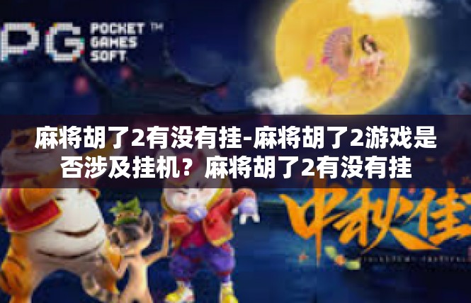 麻将胡了2有没有挂-麻将胡了2游戏是否涉及挂机？麻将胡了2有没有挂