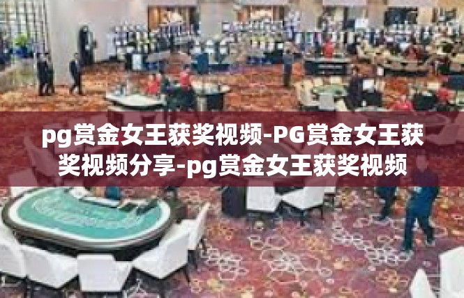 pg赏金女王获奖视频-PG赏金女王获奖视频分享-pg赏金女王获奖视频