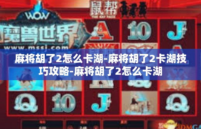麻将胡了2怎么卡湖-麻将胡了2卡湖技巧攻略-麻将胡了2怎么卡湖