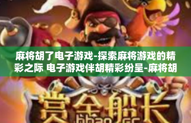 麻将胡了电子游戏-探索麻将游戏的精彩之际 电子游戏伴胡精彩纷呈-麻将胡了电子游戏