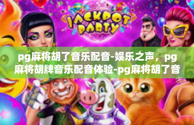pg麻将胡了音乐配音-娱乐之声，pg麻将胡牌音乐配音体验-pg麻将胡了音乐配音