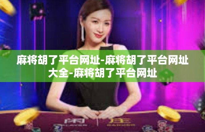 麻将胡了平台网址-麻将胡了平台网址大全-麻将胡了平台网址